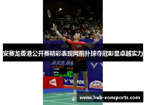 安赛龙香港公开赛精彩表现网前扑球夺冠彰显卓越实力