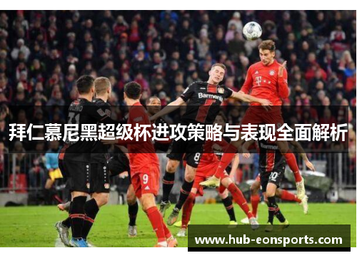 拜仁慕尼黑超级杯进攻策略与表现全面解析