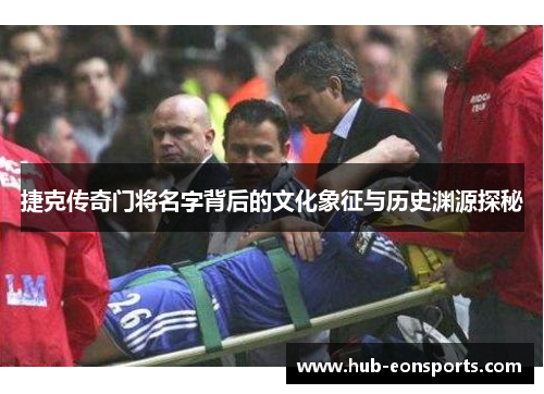 捷克传奇门将名字背后的文化象征与历史渊源探秘