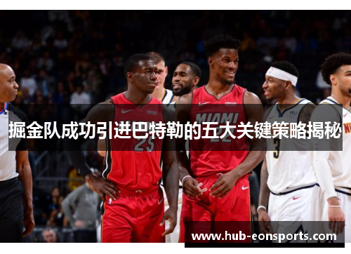 掘金队成功引进巴特勒的五大关键策略揭秘