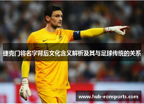 捷克门将名字背后文化含义解析及其与足球传统的关系