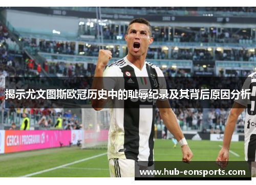 揭示尤文图斯欧冠历史中的耻辱纪录及其背后原因分析