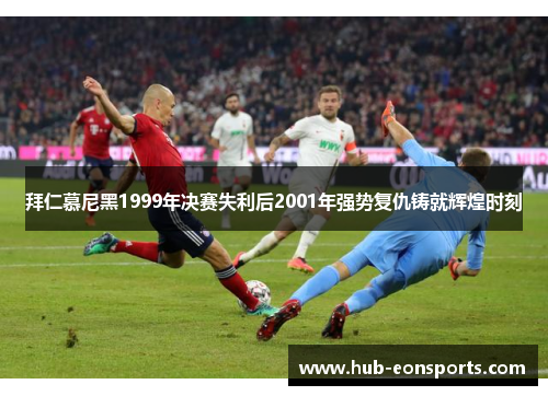 拜仁慕尼黑1999年决赛失利后2001年强势复仇铸就辉煌时刻