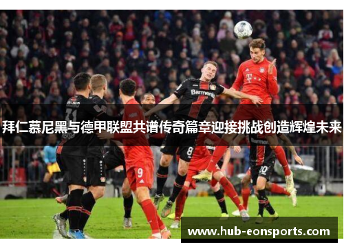 拜仁慕尼黑与德甲联盟共谱传奇篇章迎接挑战创造辉煌未来