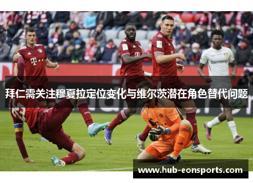 拜仁需关注穆夏拉定位变化与维尔茨潜在角色替代问题 拜仁需关注穆夏拉定位变化与维尔茨潜在角色替代问题