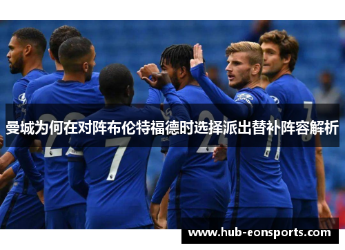 曼城为何在对阵布伦特福德时选择派出替补阵容解析