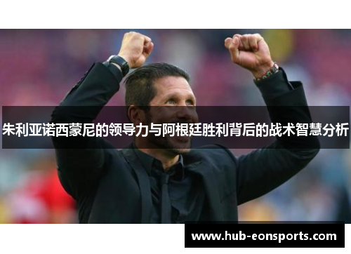 朱利亚诺西蒙尼的领导力与阿根廷胜利背后的战术智慧分析