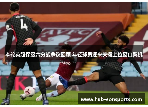 本轮英超保级六分战争议回顾 年轻球员迎来关键上位窗口契机