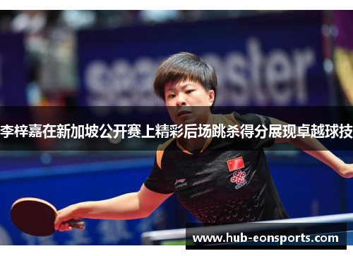 李梓嘉在新加坡公开赛上精彩后场跳杀得分展现卓越球技