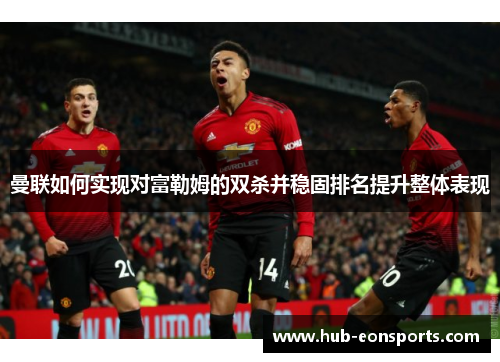 曼联如何实现对富勒姆的双杀并稳固排名提升整体表现