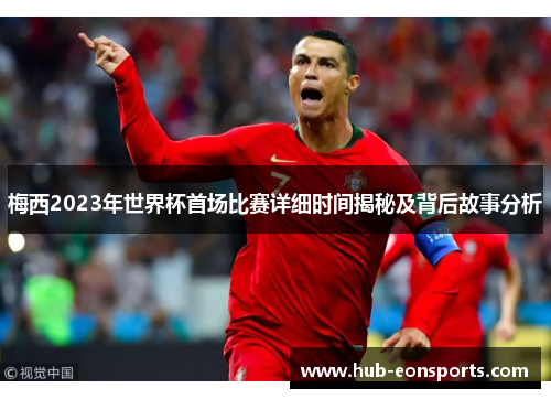 梅西2023年世界杯首场比赛详细时间揭秘及背后故事分析