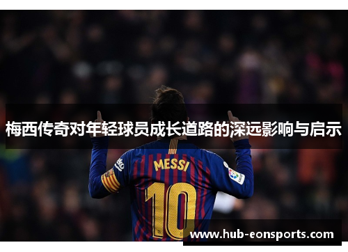 梅西传奇对年轻球员成长道路的深远影响与启示
