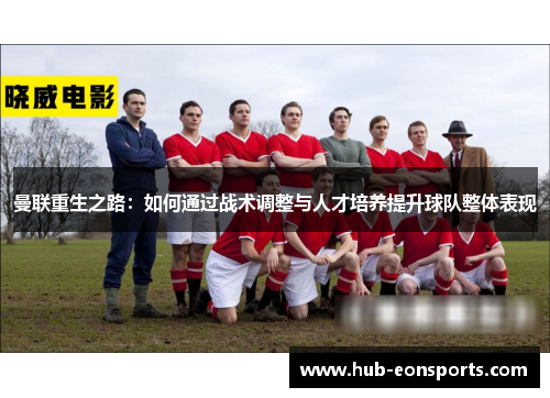 曼联重生之路：如何通过战术调整与人才培养提升球队整体表现