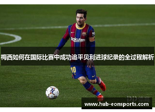 梅西如何在国际比赛中成功追平贝利进球纪录的全过程解析