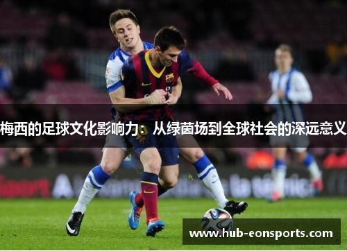 梅西的足球文化影响力：从绿茵场到全球社会的深远意义