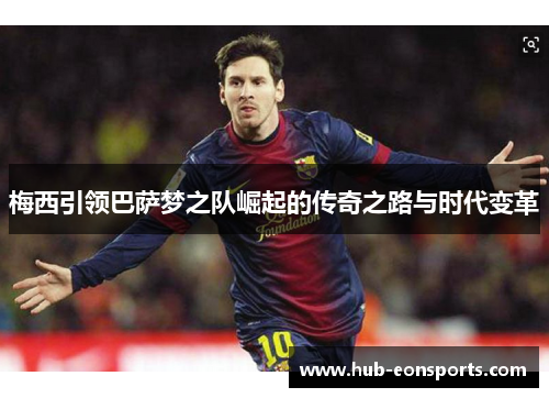梅西引领巴萨梦之队崛起的传奇之路与时代变革
