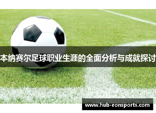 本纳赛尔足球职业生涯的全面分析与成就探讨