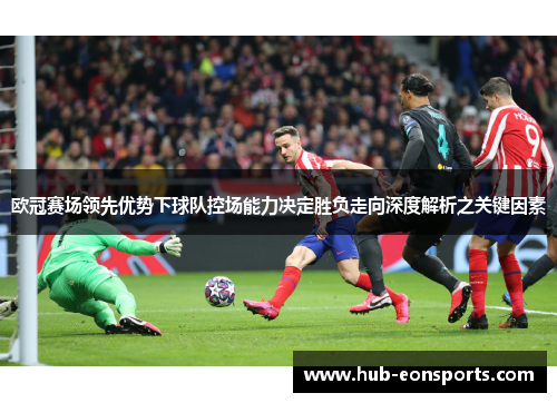 欧冠赛场领先优势下球队控场能力决定胜负走向深度解析之关键因素