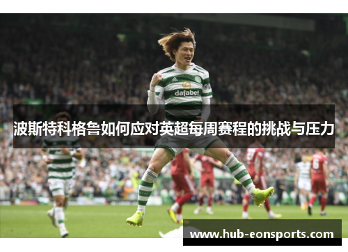 波斯特科格鲁如何应对英超每周赛程的挑战与压力