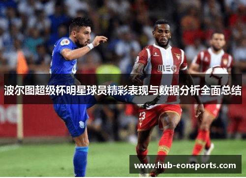 波尔图超级杯明星球员精彩表现与数据分析全面总结