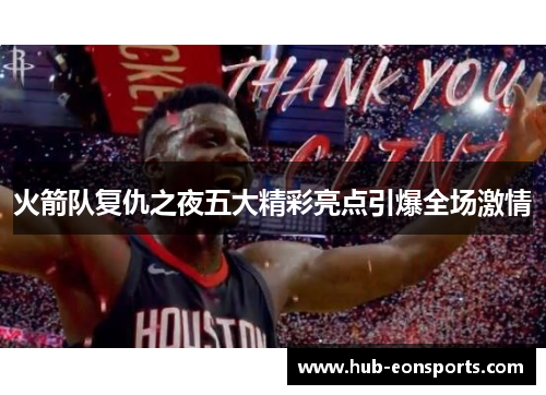 火箭队复仇之夜五大精彩亮点引爆全场激情