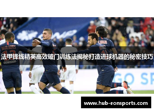 法甲锋线精英高效破门训练法揭秘打造进球机器的秘密技巧